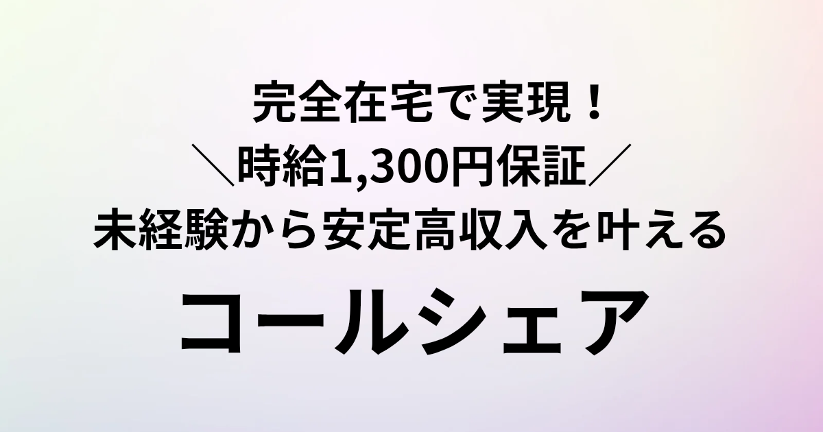 ​完全在宅で実現！ ＼時給1,300円保証／ 未経験から安定高収入を叶える　コールシェア　と書かれたアイキャッチ画像