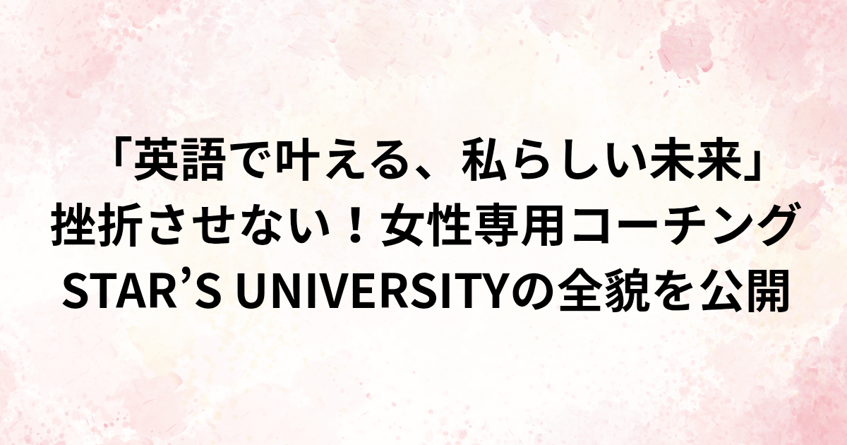 「英語で叶える、私らしい未来」 挫折させない！女性専用コーチング STAR’S UNIVERSITYの全貌を公開　と書かれたアイキャッチ画像