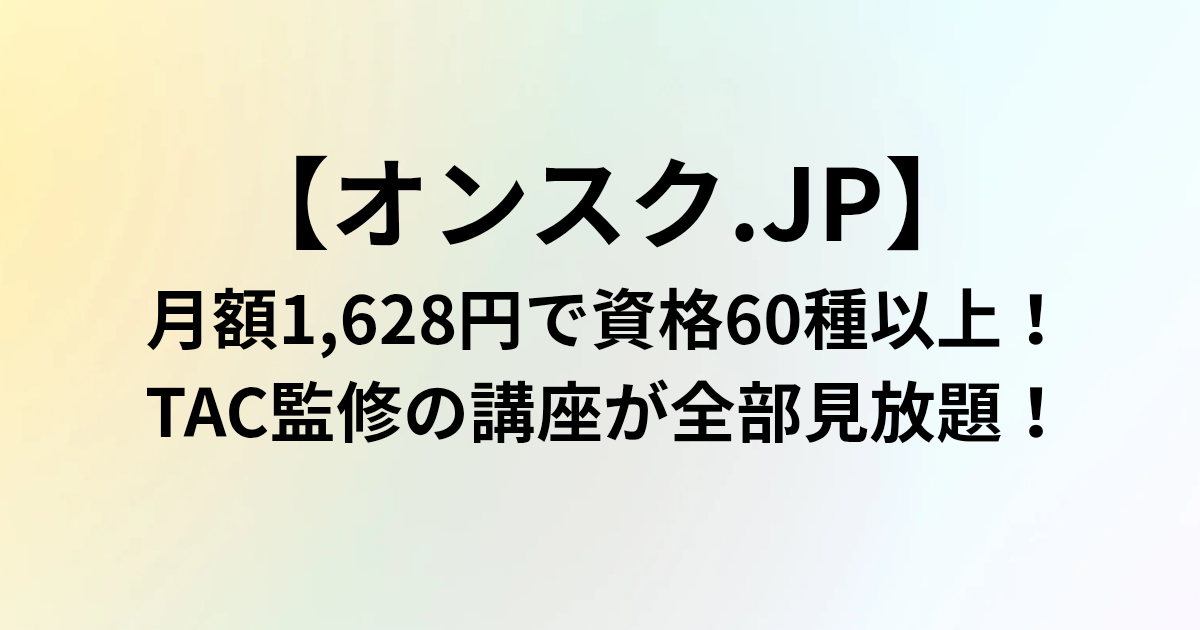 【オンスク.JP】月額1,628円で資格60種以上！TAC監修の講座が全部見放題！　と書かれたアイキャッチ画像