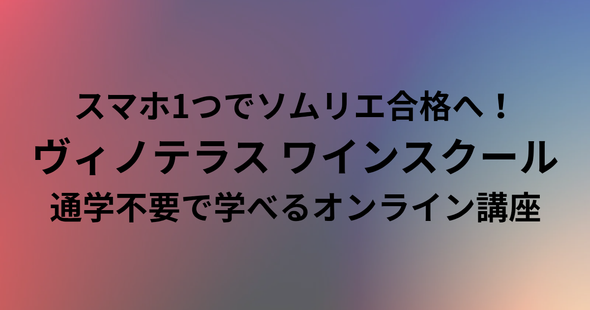 スマホ1つでソムリエ合格へ！ ヴィノテラス ワインスクールなら通学不要で学べるオンライン講座　と書かれたアイキャッチ画像