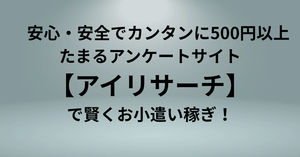 安心・安全でカンタンに500円以上たまるアンケートサイト **【アイリサーチ】**で賢くお小遣い稼ぎ！　と書かれたアイキャッチ画像