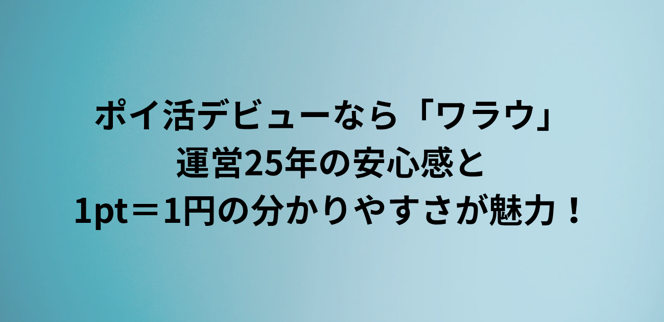 ポイ活デビューなら「ワラウ」 運営25年の安心感と 1pt＝1円の分かりやすさが魅力！と書かれたアイキャッチ画像