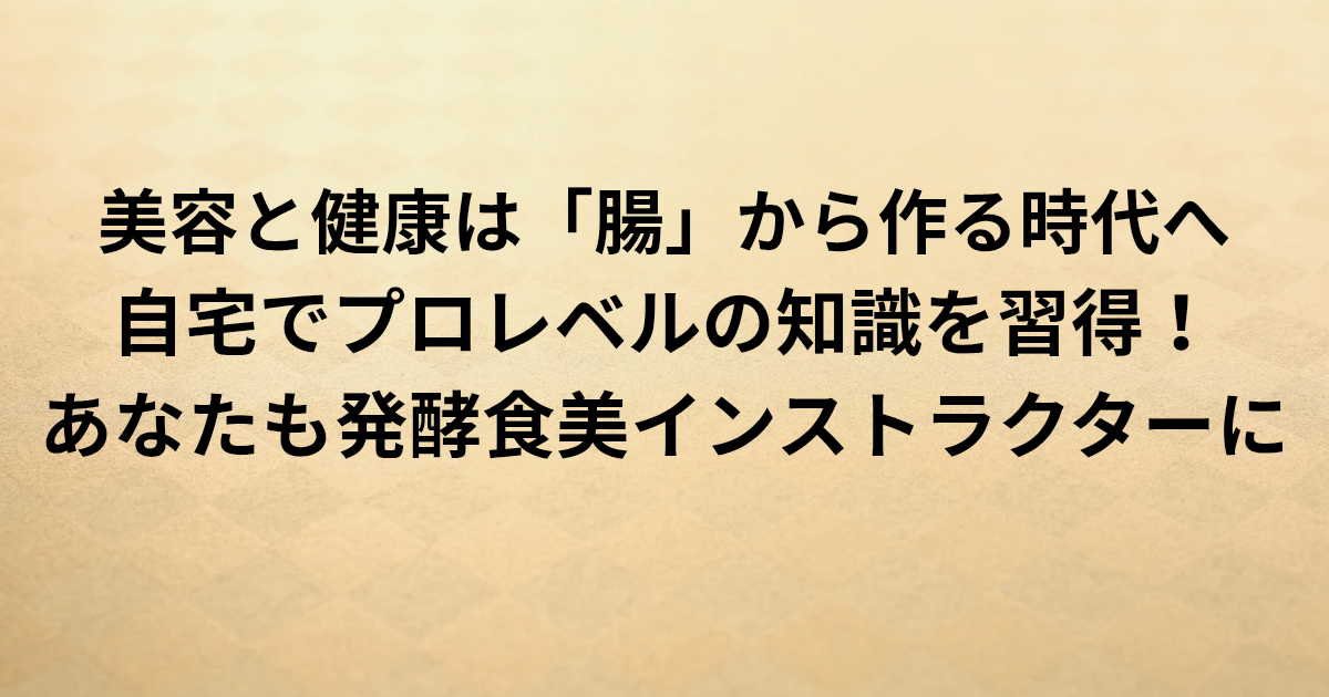 美容と健康は「腸」から作る時代へ。 自宅でプロレベルの知識を習得！ あなたも発酵食美インストラクターに。 と書かれたアイキャッチ画像